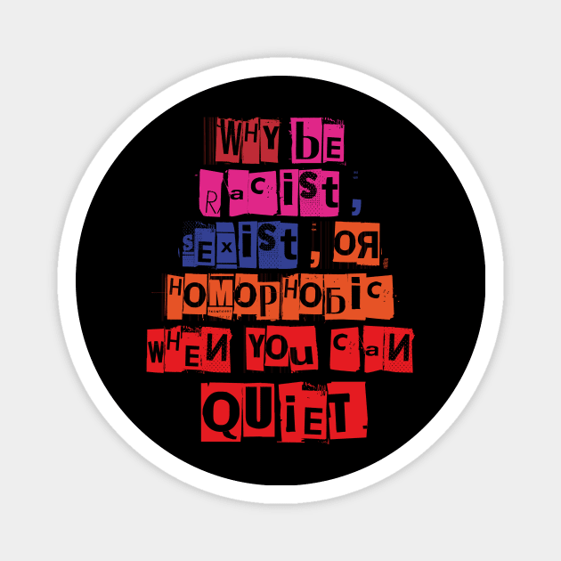 WHY BE RACIST SEXIST OR HOMOPHOBIC WHEN YOU CAN BE QUIET Magnet by Aquarelle shop